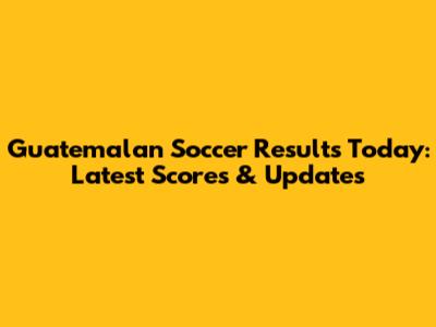 Guatemalan Soccer Results Today: Latest Scores & Updates