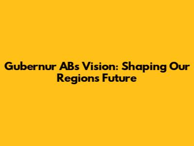 Gubernur AB's Vision: Shaping Our Region's Future