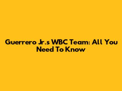 Guerrero Jr.'s WBC Team: All You Need To Know