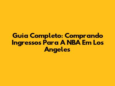 Guia Completo: Comprando Ingressos Para A NBA Em Los Angeles