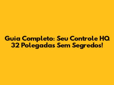 Guia Completo: Seu Controle HQ 32 Polegadas Sem Segredos!