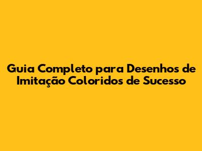 Guia Completo para Desenhos de Imitação Coloridos de Sucesso
