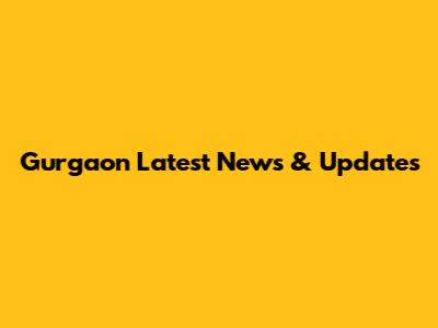 Gurgaon Latest News & Updates