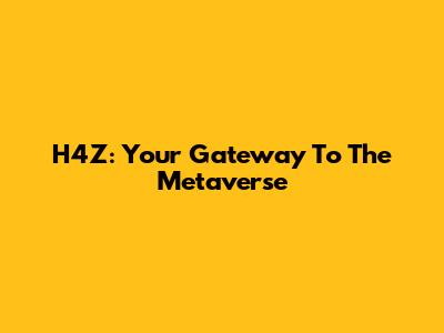H4Z: Your Gateway To The Metaverse