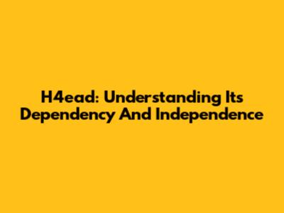 H4ead: Understanding Its Dependency And Independence