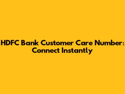 HDFC Bank Customer Care Number: Connect Instantly