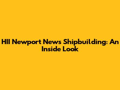 HII Newport News Shipbuilding: An Inside Look