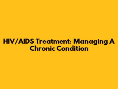 HIV/AIDS Treatment: Managing A Chronic Condition