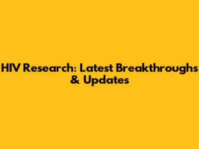 HIV Research: Latest Breakthroughs & Updates