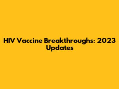 HIV Vaccine Breakthroughs: 2023 Updates