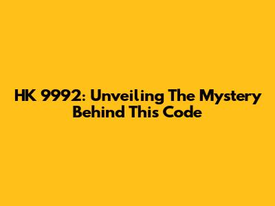 HK 9992: Unveiling The Mystery Behind This Code
