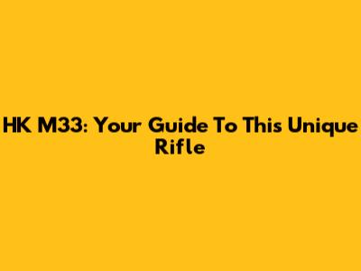 HK M33: Your Guide To This Unique Rifle