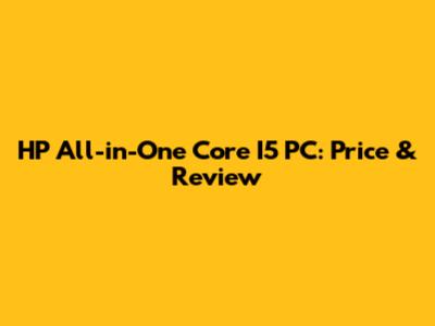 HP All-in-One Core I5 PC: Price & Review