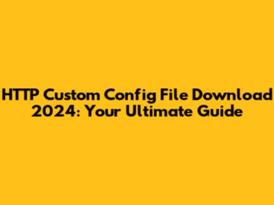 HTTP Custom Config File Download 2024: Your Ultimate Guide