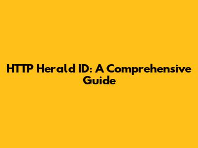 HTTP Herald ID: A Comprehensive Guide