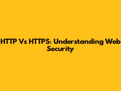 HTTP Vs HTTPS: Understanding Web Security
