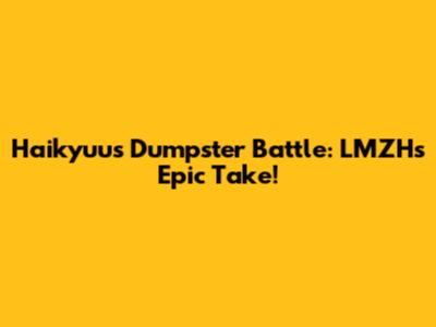 Haikyuu's Dumpster Battle: LMZH's Epic Take!