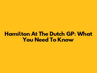 Hamilton At The Dutch GP: What You Need To Know