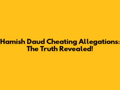Hamish Daud Cheating Allegations: The Truth Revealed!