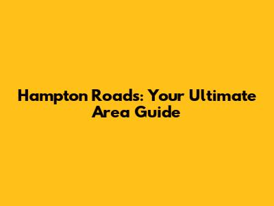 Hampton Roads: Your Ultimate Area Guide