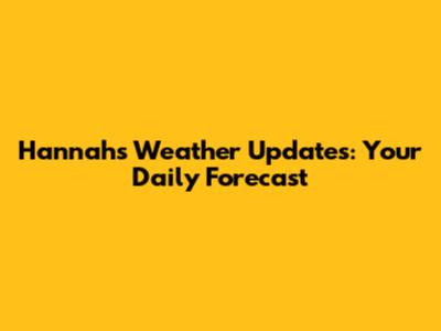 Hannah's Weather Updates: Your Daily Forecast