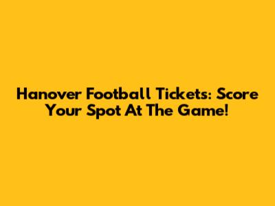 Hanover Football Tickets: Score Your Spot At The Game!