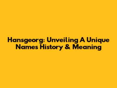 Hansgeorg: Unveiling A Unique Name's History & Meaning