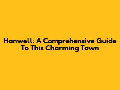 Hanwell: A Comprehensive Guide To This Charming Town