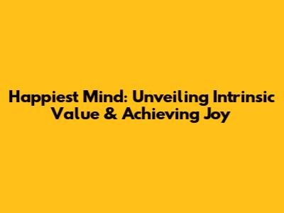 Happiest Mind: Unveiling Intrinsic Value & Achieving Joy