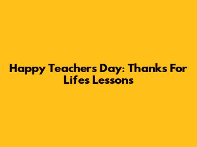 Happy Teacher's Day: Thanks For Life's Lessons