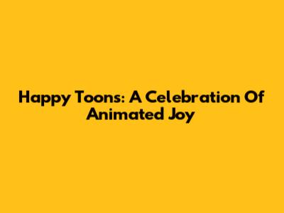 Happy Toons: A Celebration Of Animated Joy