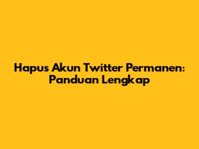 Hapus Akun Twitter Permanen: Panduan Lengkap