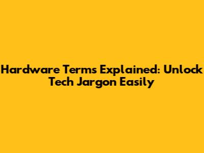 Hardware Terms Explained: Unlock Tech Jargon Easily