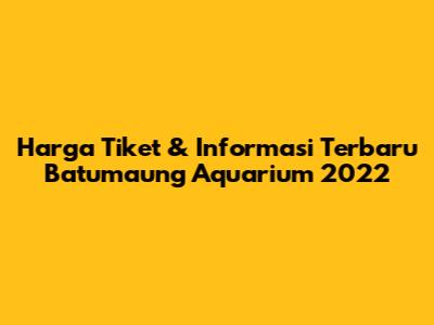 Harga Tiket & Informasi Terbaru Batumaung Aquarium 2022