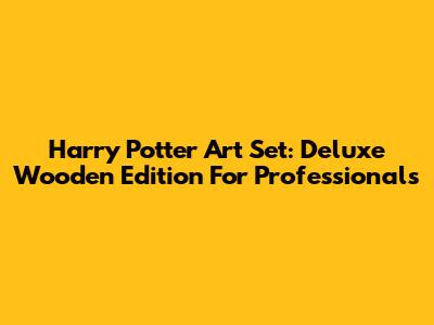 Harry Potter Art Set: Deluxe Wooden Edition For Professionals