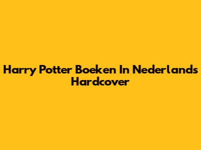 Harry Potter Boeken In Nederlands Hardcover