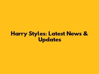 Harry Styles: Latest News & Updates