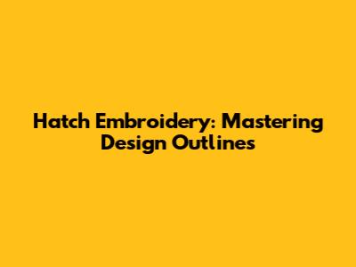 Hatch Embroidery: Mastering Design Outlines