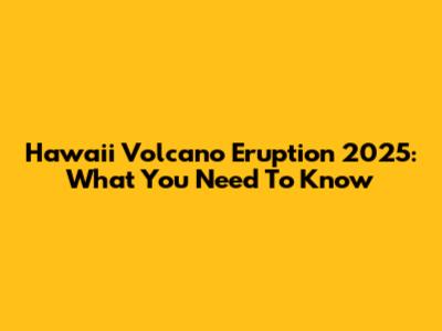 Hawaii Volcano Eruption 2025: What You Need To Know
