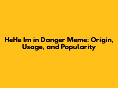 HeHe I'm in Danger Meme: Origin, Usage, and Popularity