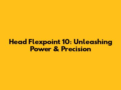 Head Flexpoint 10: Unleashing Power & Precision