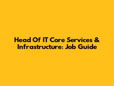 Head Of IT Core Services & Infrastructure: Job Guide