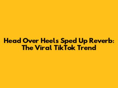 Head Over Heels Sped Up Reverb: The Viral TikTok Trend