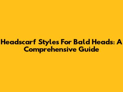 Headscarf Styles For Bald Heads: A Comprehensive Guide