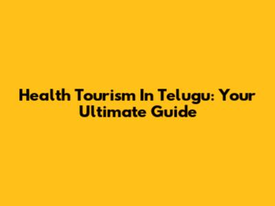 Health Tourism In Telugu: Your Ultimate Guide