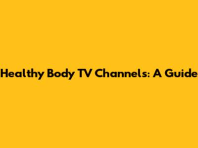 Healthy Body TV Channels: A Guide