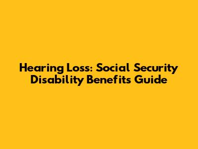 Hearing Loss: Social Security Disability Benefits Guide