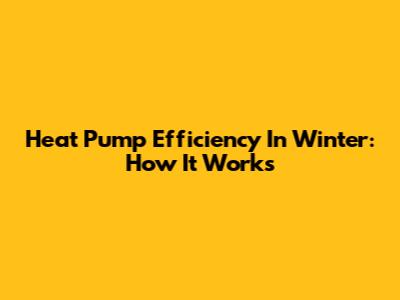 Heat Pump Efficiency In Winter: How It Works