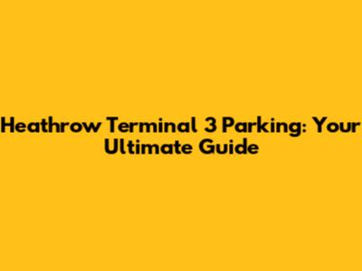 Heathrow Terminal 3 Parking: Your Ultimate Guide