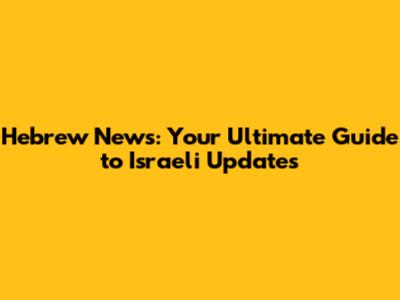 Hebrew News: Your Ultimate Guide to Israeli Updates